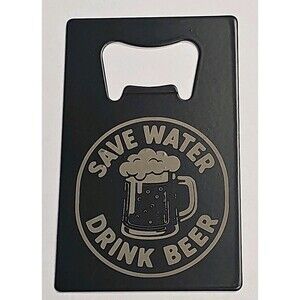 SAVE WATER DRINK BEER - Metal Bottle Opener Credit Card Back DURABLE AND THICK.